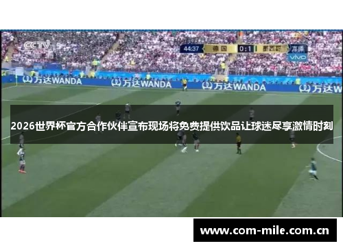 2026世界杯官方合作伙伴宣布现场将免费提供饮品让球迷尽享激情时刻 2026世界杯官方合作伙伴宣布现场将免费提供饮品让球迷尽享激情时刻