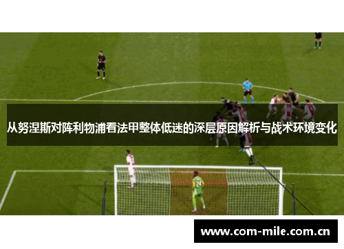 从努涅斯对阵利物浦看法甲整体低迷的深层原因解析与战术环境变化 从努涅斯对阵利物浦看法甲整体低迷的深层原因解析与战术环境变化