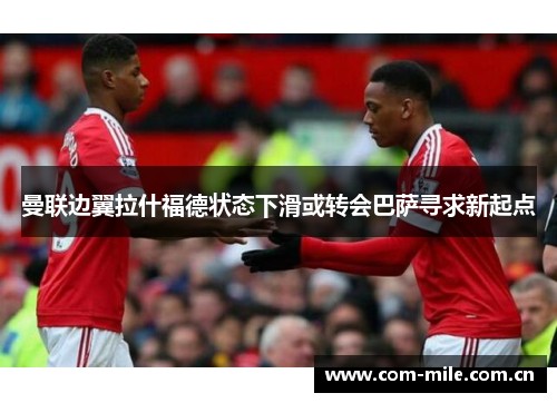 曼联边翼拉什福德状态下滑或转会巴萨寻求新起点 曼联边翼拉什福德状态下滑或转会巴萨寻求新起点